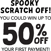 Spooky scratch off! You could win up to 50% off your first payment!