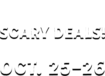 You're ready for some Scary deals! JOIN US IN STORE ON OCT. 27-28